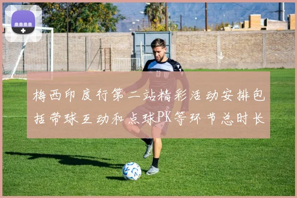 梅西印度行第二站精彩活动安排包括带球互动和点球PK等环节总时长80分钟
