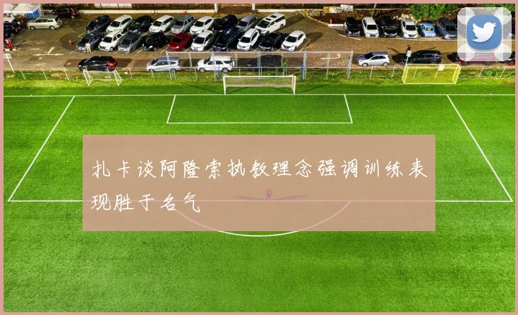 扎卡谈阿隆索执教理念强调训练表现胜于名气