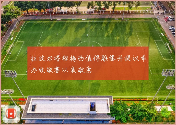 拉波尔塔称梅西值得雕像并提议举办致敬赛以表敬意