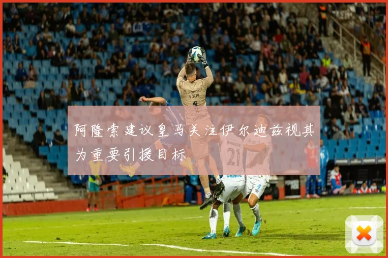 阿隆索建议皇马关注伊尔迪兹视其为重要引援目标