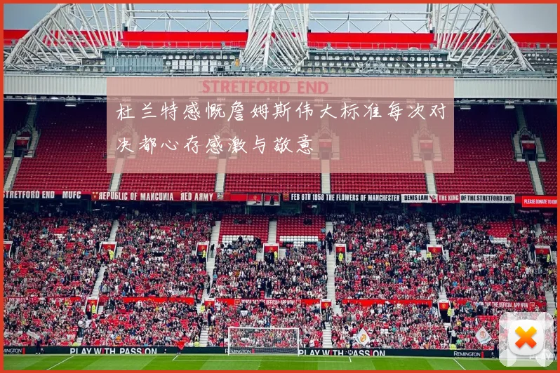 杜兰特感慨詹姆斯伟大标准每次对决都心存感激与敬意