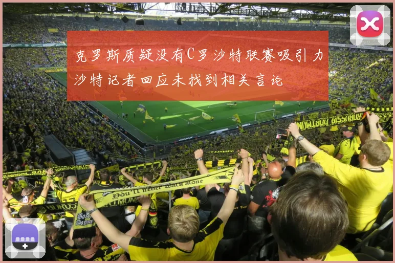 克罗斯质疑没有C罗沙特联赛吸引力沙特记者回应未找到相关言论