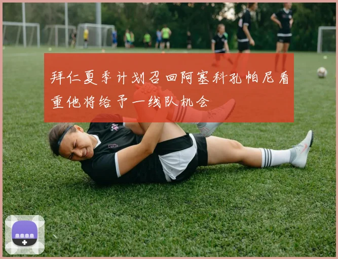 拜仁夏季计划召回阿塞科孔帕尼看重他将给予一线队机会