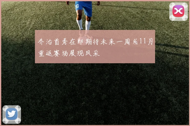 乔治首秀在即期待未来一周或11月重返赛场展现风采