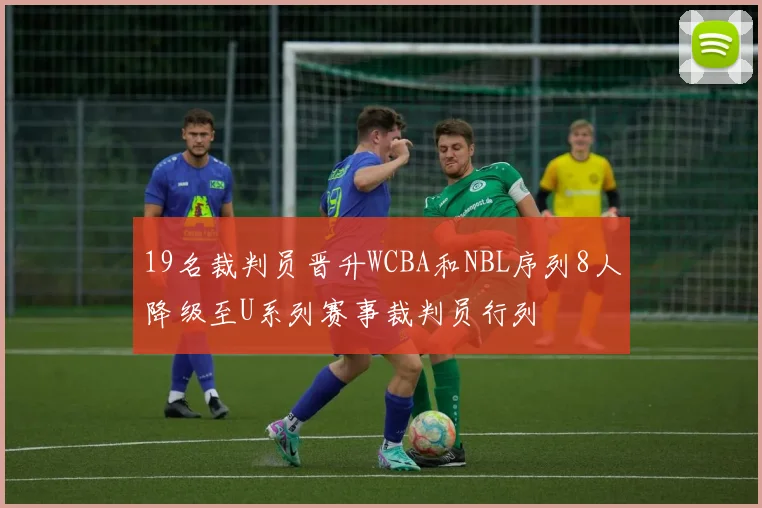 19名裁判员晋升WCBA和NBL序列8人降级至U系列赛事裁判员行列