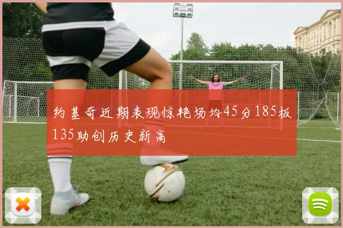 约基奇近期表现惊艳场均45分185板135助创历史新高