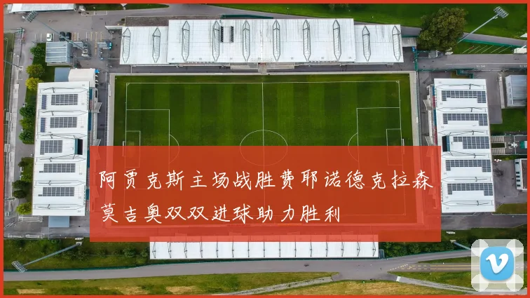 阿贾克斯主场战胜费耶诺德克拉森莫吉奥双双进球助力胜利