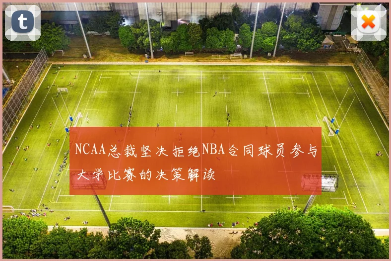 NCAA总裁坚决拒绝NBA合同球员参与大学比赛的决策解读