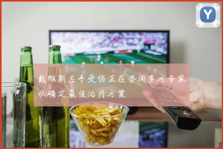 戴维斯左手受伤正在咨询多方专家以确定最佳治疗方案