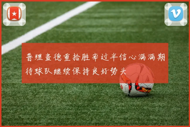 普理查德重拾胜率过半信心满满期待球队继续保持良好势头