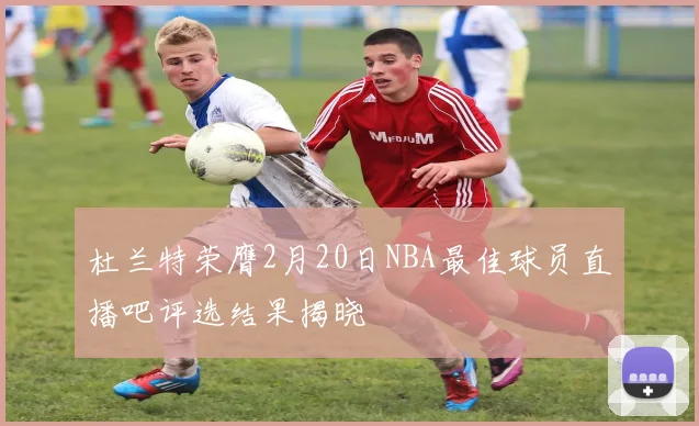 杜兰特荣膺2月20日NBA最佳球员直播吧评选结果揭晓