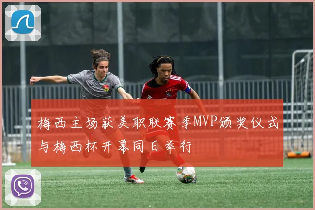 梅西主场获美职联赛季MVP颁奖仪式与梅西杯开幕同日举行