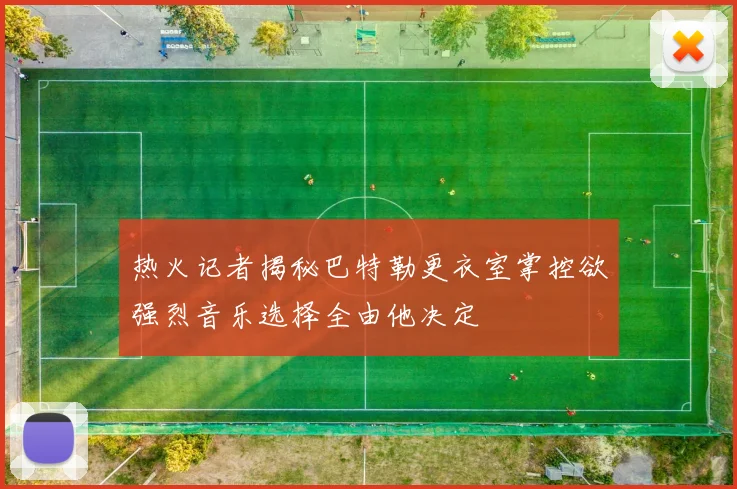 热火记者揭秘巴特勒更衣室掌控欲强烈音乐选择全由他决定